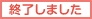 終了しました